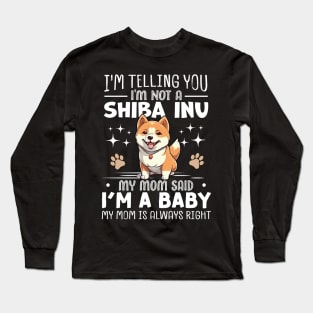 I'm telling you I'm not a shiba inu my mom said I'm a baby and my mom is always right Long Sleeve T-Shirt